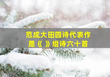 范成大田园诗代表作是《 》组诗六十首